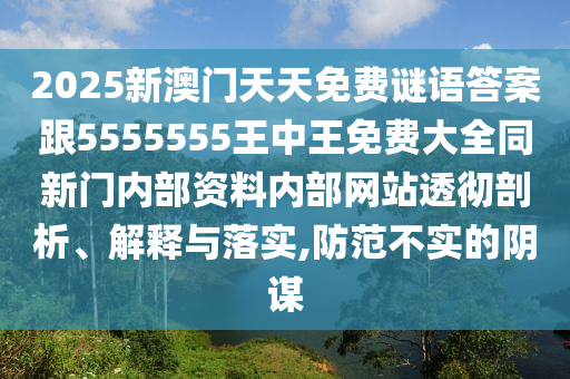 2025新澳門天天免費謎語答案跟5555555王中王免費大全同新門內部資料內部網站透徹剖析、解釋與落實,防范不實的陰謀